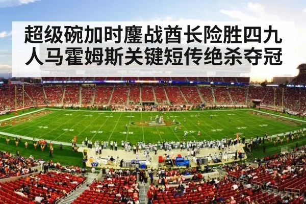 超级碗加时鏖战酋长险胜四九人马霍姆斯关键短传绝杀夺冠