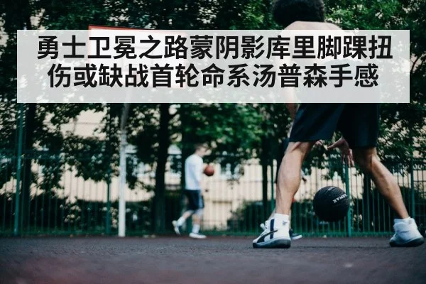 勇士卫冕之路蒙阴影库里脚踝扭伤或缺战首轮命系汤普森手感