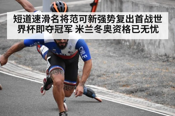 短道速滑名将范可新强势复出首战世界杯即夺冠军 米兰冬奥资格已无忧